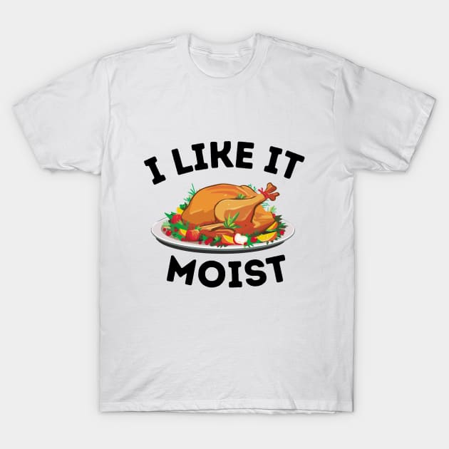 I Like It Moist - Thanksgiving Family Dinner Funny Saying Gift Idea T-Shirt by KAVA-X